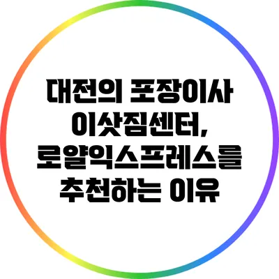 대전의 포장이사 이삿짐센터, 로얄익스프레스를 추천하는 이유