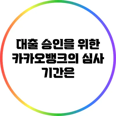 대출 승인을 위한 카카오뱅크의 심사 기간은?