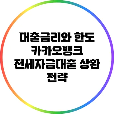 대출금리와 한도: 카카오뱅크 전세자금대출 상환 전략