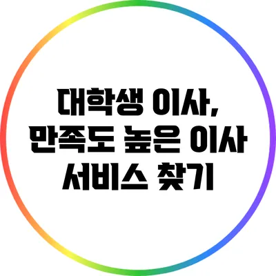 대학생 이사, 만족도 높은 이사 서비스 찾기