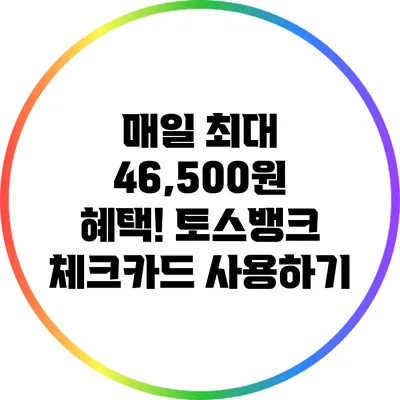 매일 최대 46,500원 혜택! 토스뱅크 체크카드 사용하기