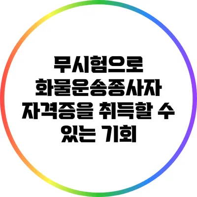 무시험으로 화물운송종사자 자격증을 취득할 수 있는 기회