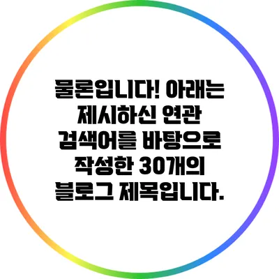 물론입니다! 아래는 제시하신 연관 검색어를 바탕으로 작성한 30개의 블로그 제목입니다.