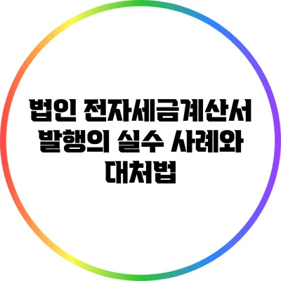 법인 전자세금계산서 발행의 실수 사례와 대처법