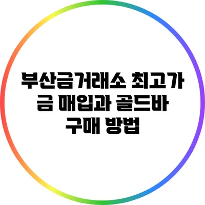 부산금거래소: 최고가 금 매입과 골드바 구매 방법