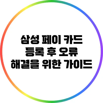 삼성 페이 카드 등록 후 오류 해결을 위한 가이드