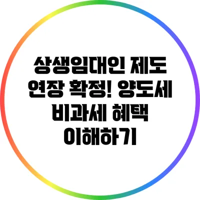 상생임대인 제도 연장 확정! 양도세 비과세 혜택 이해하기