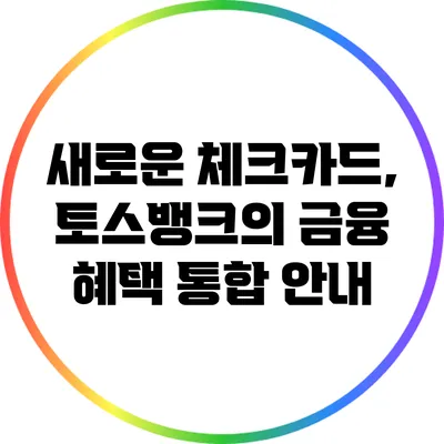 새로운 체크카드, 토스뱅크의 금융 혜택 통합 안내