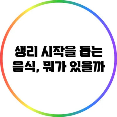 생리 시작을 돕는 음식, 뭐가 있을까?