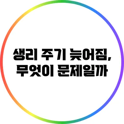 생리 주기 늦어짐, 무엇이 문제일까?