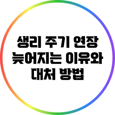 생리 주기 연장: 늦어지는 이유와 대처 방법