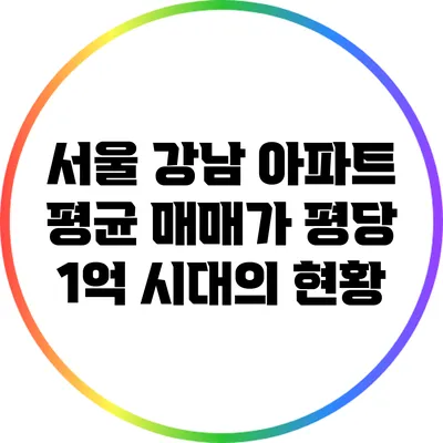 서울 강남 아파트 평균 매매가: 평당 1억 시대의 현황
