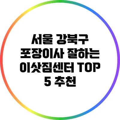 서울 강북구 포장이사: 잘하는 이삿짐센터 TOP 5 추천