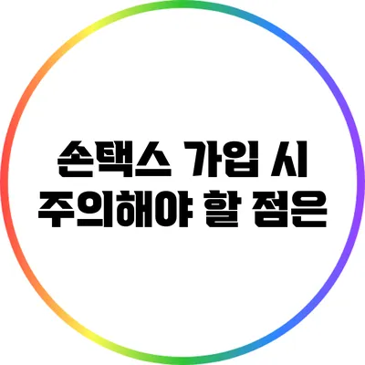 손택스 가입 시 주의해야 할 점은?