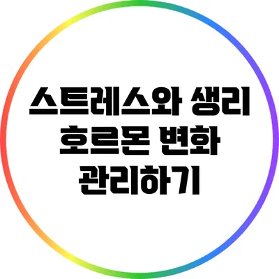 스트레스와 생리: 호르몬 변화 관리하기