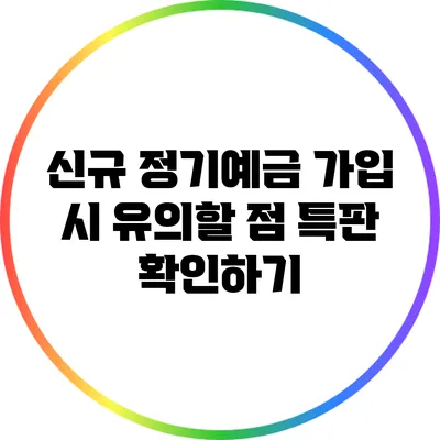 신규 정기예금 가입 시 유의할 점: 특판 확인하기