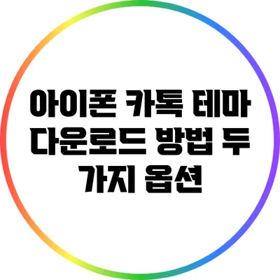아이폰 카톡 테마 다운로드 방법: 두 가지 옵션