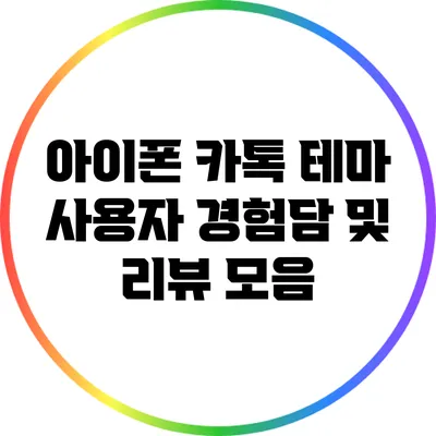 아이폰 카톡 테마 사용자 경험담 및 리뷰 모음