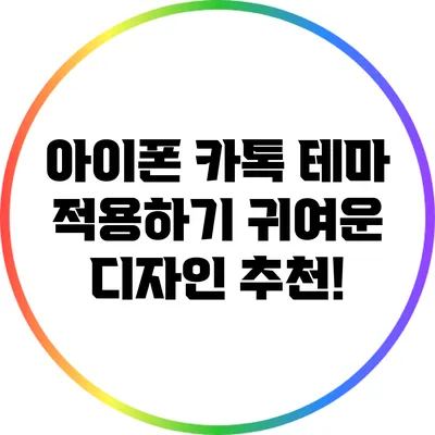 아이폰 카톡 테마 적용하기: 귀여운 디자인 추천!