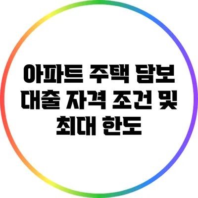 아파트 주택 담보 대출: 자격 조건 및 최대 한도