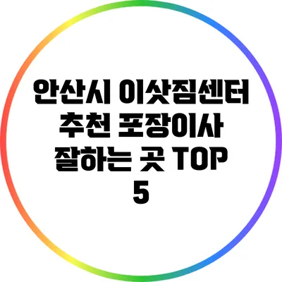 안산시 이삿짐센터 추천: 포장이사 잘하는 곳 TOP 5