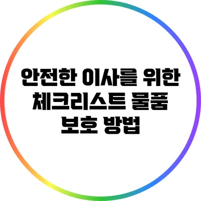 안전한 이사를 위한 체크리스트: 물품 보호 방법