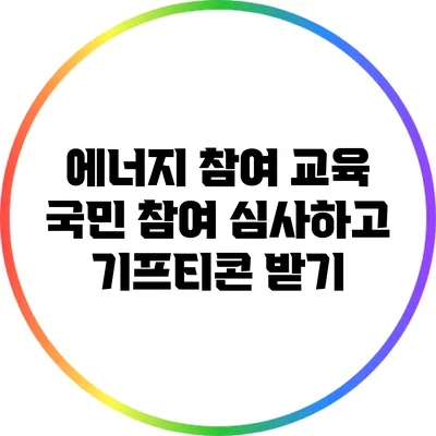 에너지 참여 교육: 국민 참여 심사하고 기프티콘 받기