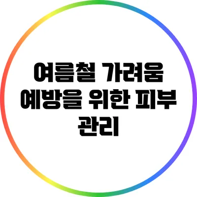 여름철 가려움 예방을 위한 피부 관리