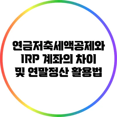 연금저축세액공제와 IRP 계좌의 차이 및 연말정산 활용법