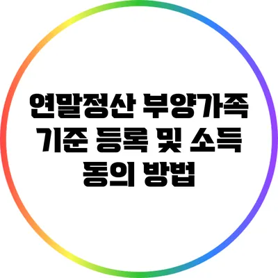 연말정산 부양가족 기준 등록 및 소득 동의 방법