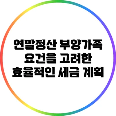 연말정산 부양가족 요건을 고려한 효율적인 세금 계획