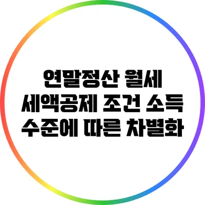 연말정산 월세 세액공제 조건: 소득 수준에 따른 차별화