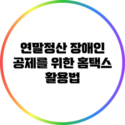 연말정산 장애인 공제를 위한 홈택스 활용법