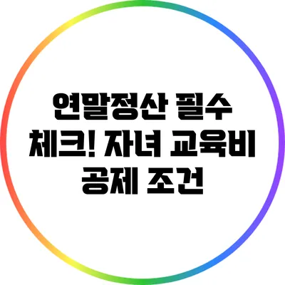 연말정산 필수 체크!: 자녀 교육비 공제 조건