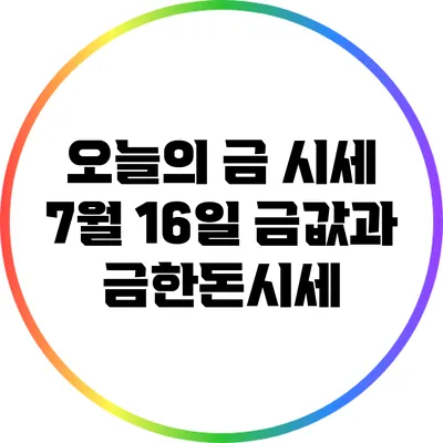 오늘의 금 시세: 7월 16일 금값과 금한돈시세