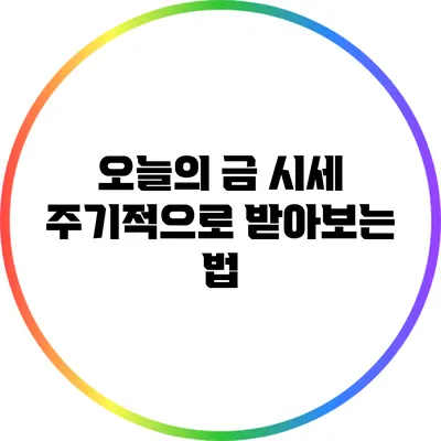 오늘의 금 시세 주기적으로 받아보는 법
