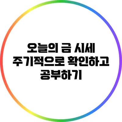 오늘의 금 시세 주기적으로 확인하고 공부하기