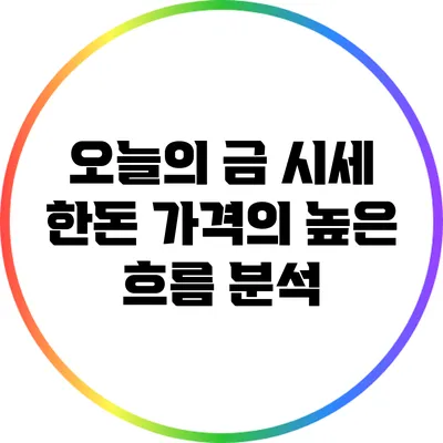 오늘의 금 시세: 한돈 가격의 높은 흐름 분석