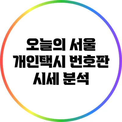 오늘의 서울 개인택시 번호판 시세 분석