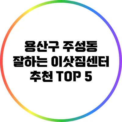 용산구 주성동: 잘하는 이삿짐센터 추천 TOP 5