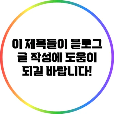 이 제목들이 블로그 글 작성에 도움이 되길 바랍니다!