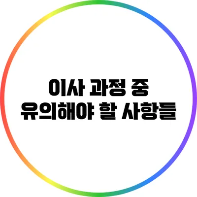 이사 과정 중 유의해야 할 사항들