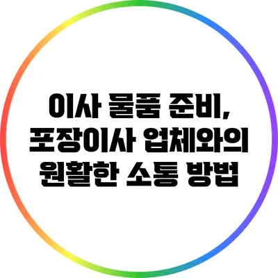 이사 물품 준비, 포장이사 업체와의 원활한 소통 방법