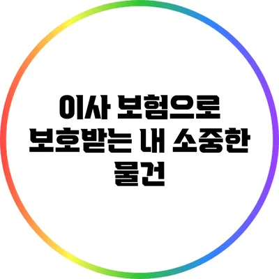 이사 보험으로 보호받는 내 소중한 물건