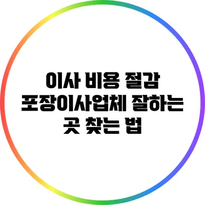 이사 비용 절감: 포장이사업체 잘하는 곳 찾는 법
