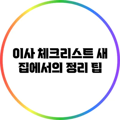 이사 체크리스트: 새 집에서의 정리 팁