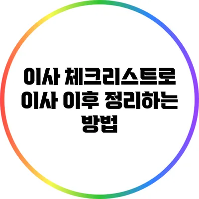 이사 체크리스트로 이사 이후 정리하는 방법