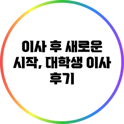 이사 후 새로운 시작, 대학생 이사 후기