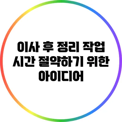이사 후 정리 작업 시간 절약하기 위한 아이디어