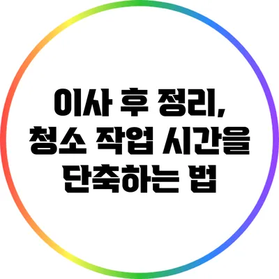 이사 후 정리, 청소 작업 시간을 단축하는 법